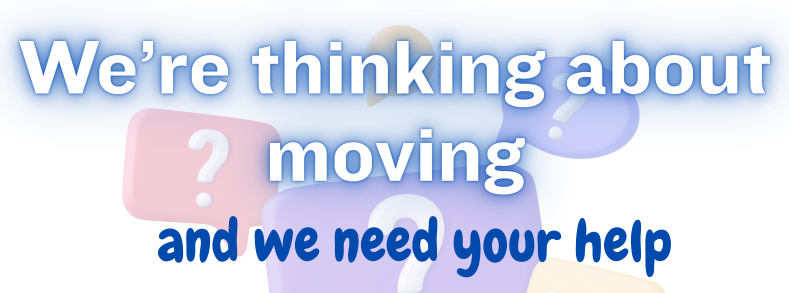 We're thinking about moving and we need your help.